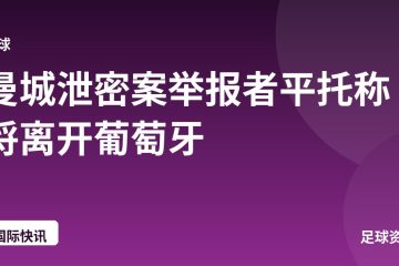曼城泄密案举报者平托称将离开葡萄牙