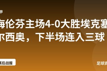 海伦芬主场4-0大胜埃克塞尔西奥,下半场连入三球