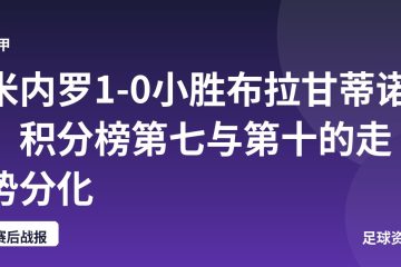 米内罗1-0小胜布拉甘蒂诺，积分榜第七与第十的走势分化