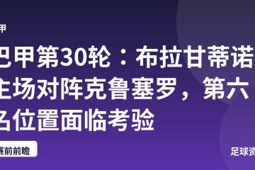巴甲第30轮：布拉甘蒂诺主场对阵克鲁塞罗，第六名位置面临考验